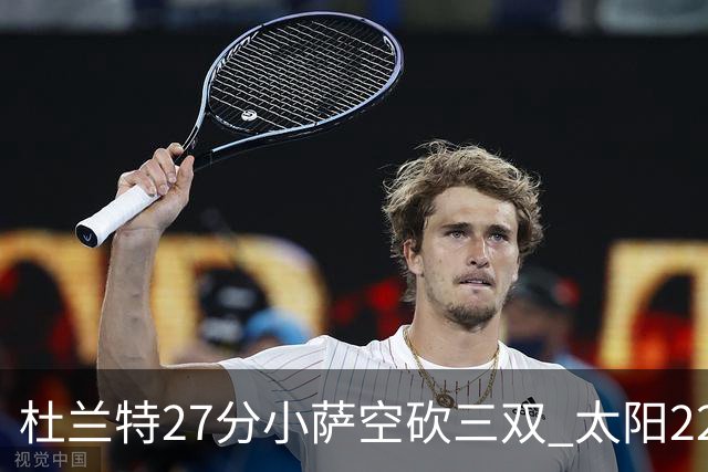 杜兰特27分小萨空砍三双 太阳22分逆转胜国王